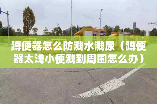蹲便器怎么防溅水溅尿（蹲便器太浅小便溅到周围怎么办）