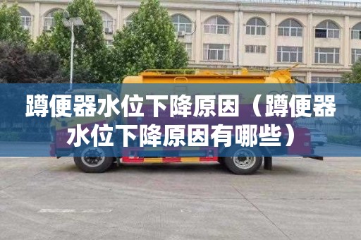 蹲便器水位下降原因（蹲便器水位下降原因有哪些）