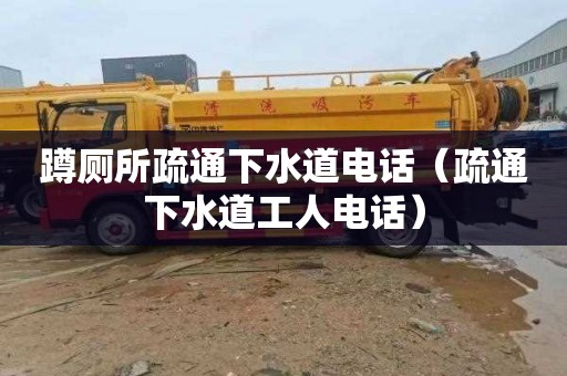 蹲厕所疏通下水道电话（疏通下水道工人电话）