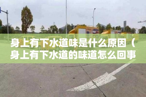 身上有下水道味是什么原因（身上有下水道的味道怎么回事）