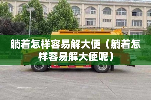 躺着怎样容易解大便（躺着怎样容易解大便呢）