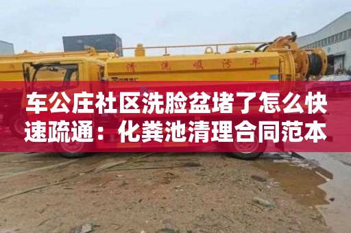 车公庄社区洗脸盆堵了怎么快速疏通：化粪池清理合同范本