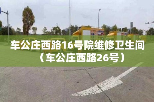 车公庄西路16号院维修卫生间（车公庄西路26号）