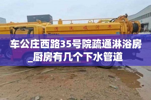 车公庄西路35号院疏通淋浴房_厨房有几个下水管道