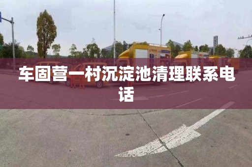 车固营一村沉淀池清理联系电话