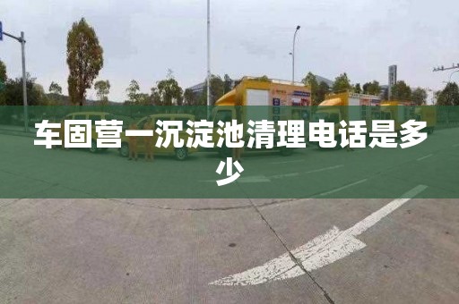 车固营一沉淀池清理电话是多少