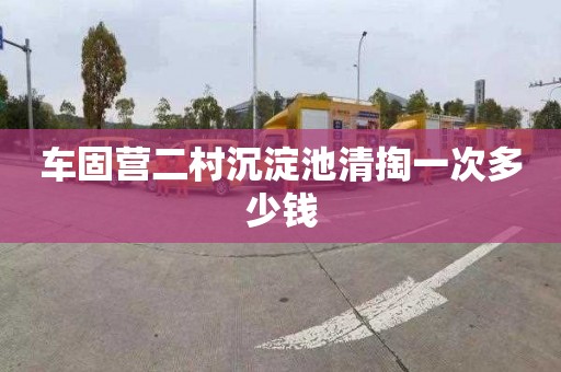 车固营二村沉淀池清掏一次多少钱