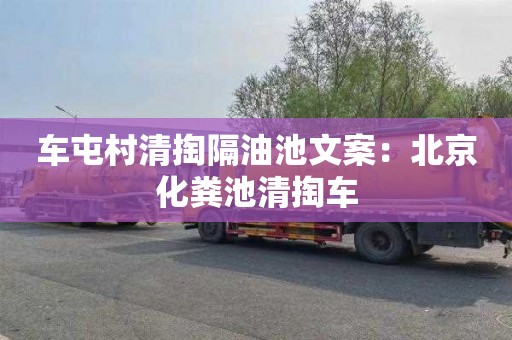 车屯村清掏隔油池文案：北京化粪池清掏车