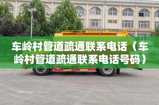 车岭村管道疏通联系电话（车岭村管道疏通联系电话号码）