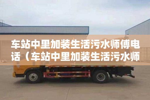 车站中里加装生活污水师傅电话（车站中里加装生活污水师傅电话是多少）