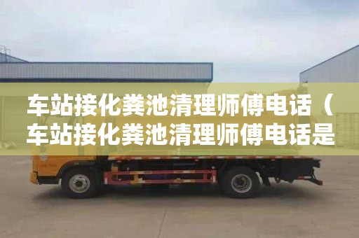 车站接化粪池清理师傅电话（车站接化粪池清理师傅电话是多少）