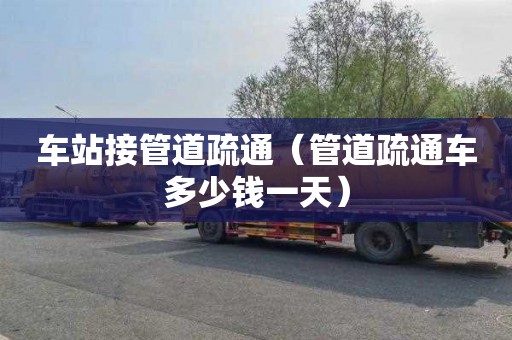 车站接管道疏通（管道疏通车多少钱一天）