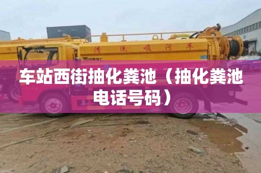 车站西街抽化粪池（抽化粪池电话号码）