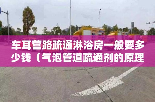 车耳营路疏通淋浴房一般要多少钱（气泡管道疏通剂的原理是什么）