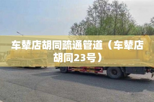 车辇店胡同疏通管道（车辇店胡同23号）