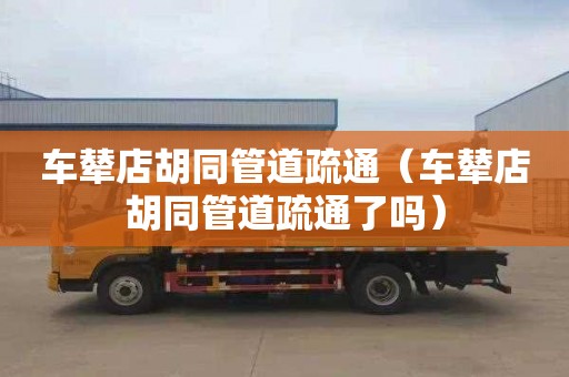 车辇店胡同管道疏通（车辇店胡同管道疏通了吗）