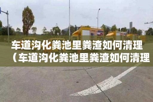车道沟化粪池里粪渣如何清理（车道沟化粪池里粪渣如何清理干净）