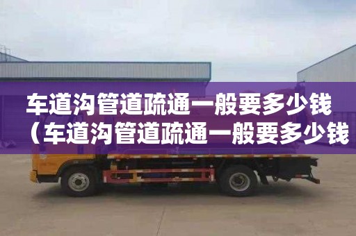 车道沟管道疏通一般要多少钱（车道沟管道疏通一般要多少钱一次）
