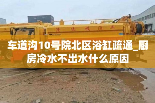 车道沟10号院北区浴缸疏通_厨房冷水不出水什么原因