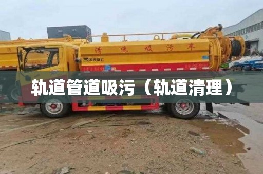 轨道管道吸污（轨道清理）