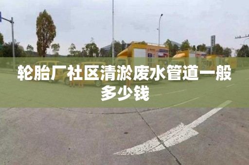 轮胎厂社区清淤废水管道一般多少钱