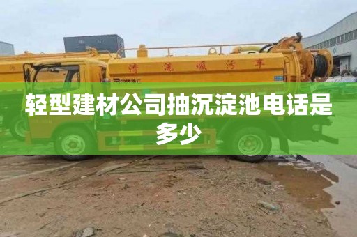 轻型建材公司抽沉淀池电话是多少
