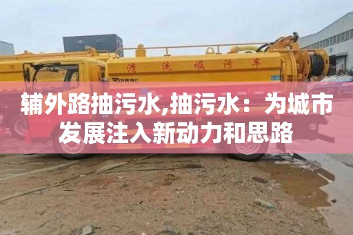 辅外路抽污水,抽污水：为城市发展注入新动力和思路