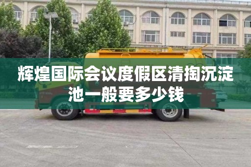 辉煌国际会议度假区清掏沉淀池一般要多少钱