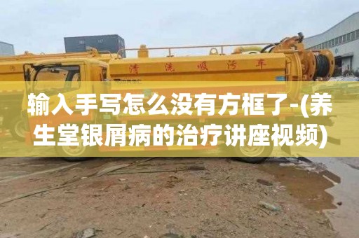 输入手写怎么没有方框了-(养生堂银屑病的治疗讲座视频)