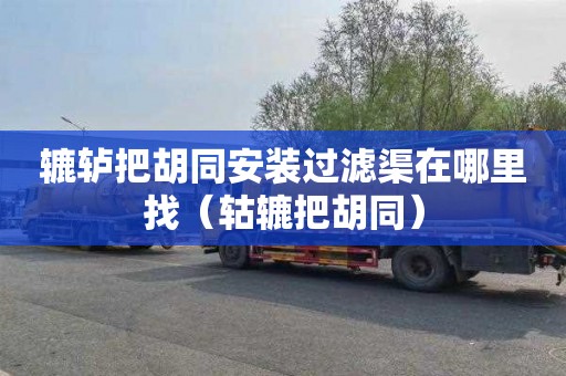 辘轳把胡同安装过滤渠在哪里找（轱辘把胡同）