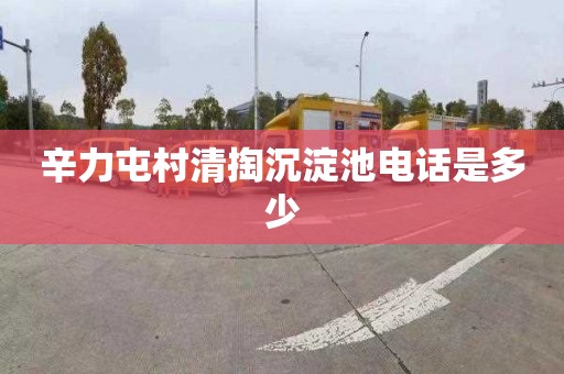 辛力屯村清掏沉淀池电话是多少