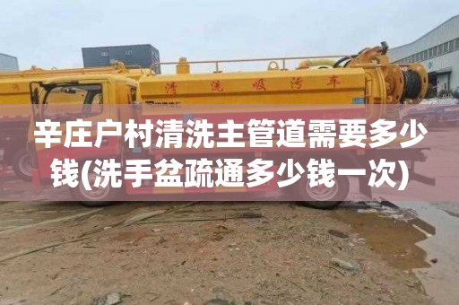 辛庄户村清洗主管道需要多少钱(洗手盆疏通多少钱一次)