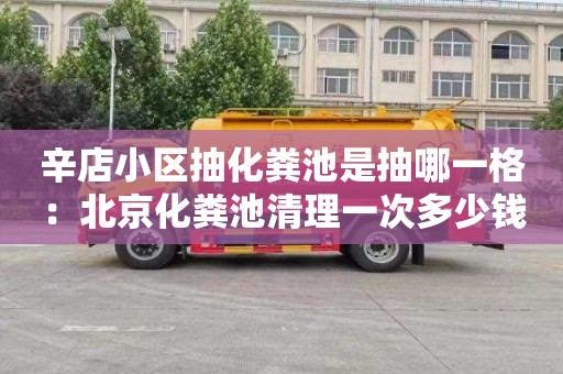 辛店小区抽化粪池是抽哪一格：北京化粪池清理一次多少钱