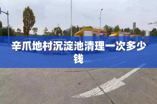 辛爪地村沉淀池清理一次多少钱