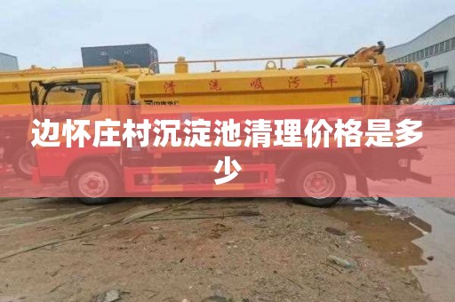 边怀庄村沉淀池清理价格是多少