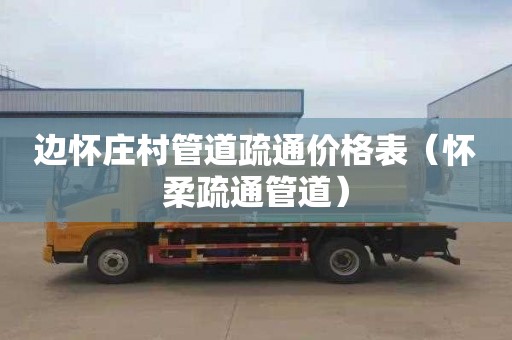 边怀庄村管道疏通价格表（怀柔疏通管道）