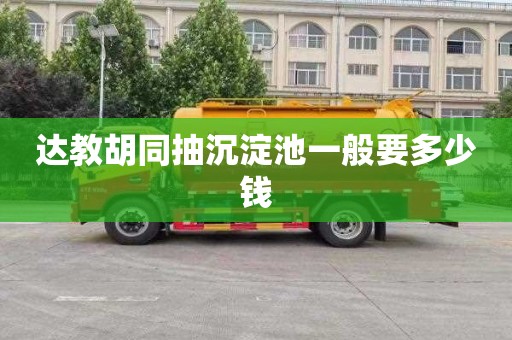 达教胡同抽沉淀池一般要多少钱