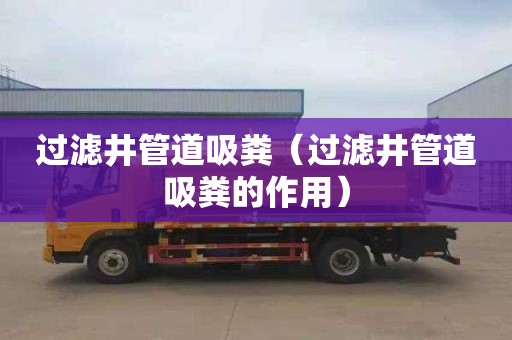 过滤井管道吸粪（过滤井管道吸粪的作用）