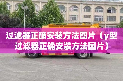 过滤器正确安装方法图片（y型过滤器正确安装方法图片）