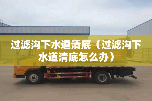 过滤沟下水道清底（过滤沟下水道清底怎么办）