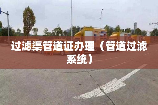 过滤渠管道证办理（管道过滤系统）