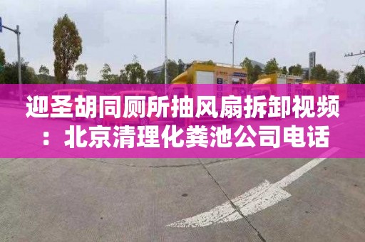 迎圣胡同厕所抽风扇拆卸视频：北京清理化粪池公司电话