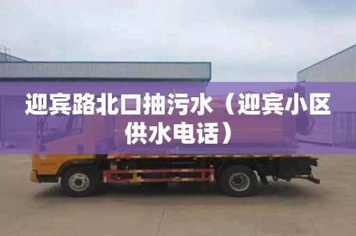 迎宾路北口抽污水（迎宾小区供水电话）