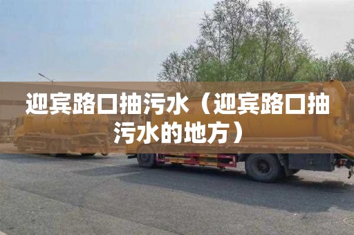 迎宾路口抽污水（迎宾路口抽污水的地方）