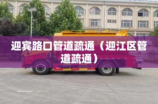 迎宾路口管道疏通（迎江区管道疏通）