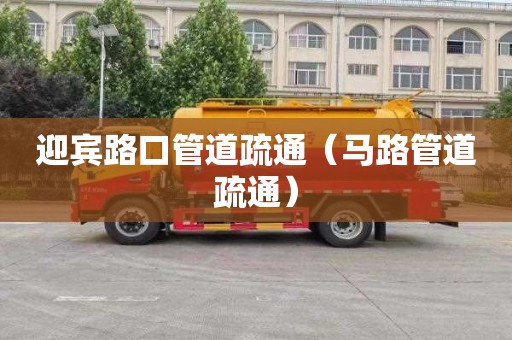 迎宾路口管道疏通（马路管道疏通）