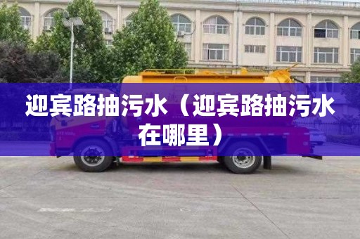 迎宾路抽污水（迎宾路抽污水在哪里）