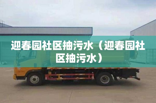 迎春园社区抽污水（迎春园社区抽污水）