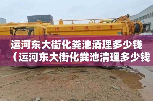 运河东大街化粪池清理多少钱（运河东大街化粪池清理多少钱一次）
