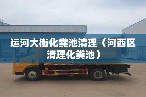 运河大街化粪池清理（河西区清理化粪池）
